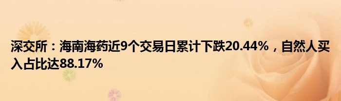 深交所：海南海药近9个交易日累计下跌20.44%，自然人买入占比达88.17%