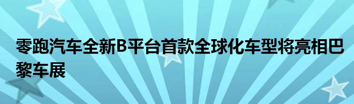 零跑汽车全新B平台首款全球化车型将亮相巴黎车展