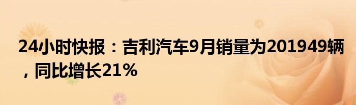 24小时快报：吉利汽车9月销量为201949辆，同比增长21%