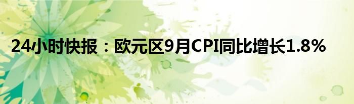 24小时快报：欧元区9月CPI同比增长1.8%