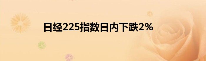 日经225指数日内下跌2%