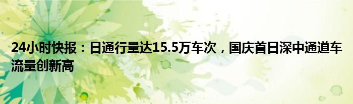 24小时快报：日通行量达15.5万车次，国庆首日深中通道车流量创新高