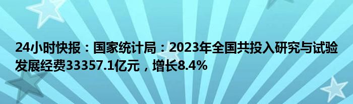 24小时快报：国家统计局：2023年全国共投入研究与试验发展经费33357.1亿元，增长8.4%