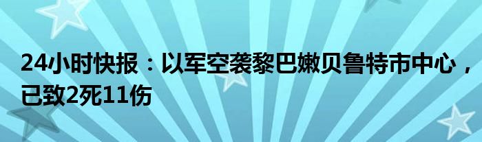 24小时快报：以军空袭黎巴嫩贝鲁特市中心，已致2死11伤