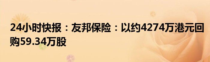 24小时快报：友邦保险：以约4274万港元回购59.34万股