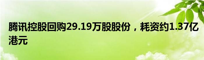 腾讯控股回购29.19万股股份，耗资约1.37亿港元