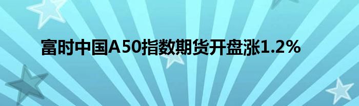 富时中国A50指数期货开盘涨1.2%