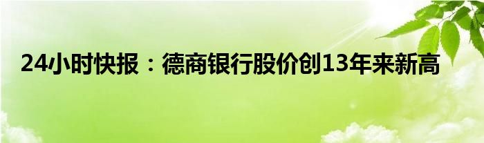 24小时快报：德商银行股价创13年来新高