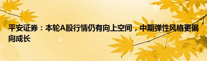 平安证券：本轮A股行情仍有向上空间，中期弹性风格更偏向成长