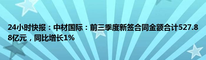 24小时快报：中材国际：前三季度新签合同金额合计527.88亿元，同比增长1%