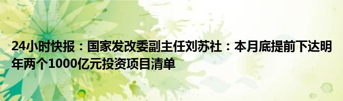 24小时快报：国家发改委副主任刘苏社：本月底提前下达明年两个1000亿元投资项目清单