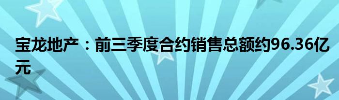 宝龙地产：前三季度合约销售总额约96.36亿元