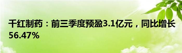 千红制药：前三季度预盈3.1亿元，同比增长56.47%