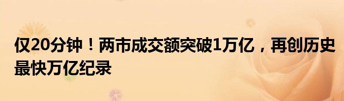 仅20分钟！两市成交额突破1万亿，再创历史最快万亿纪录