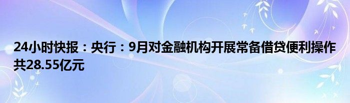 24小时快报：央行：9月对金融机构开展常备借贷便利操作共28.55亿元