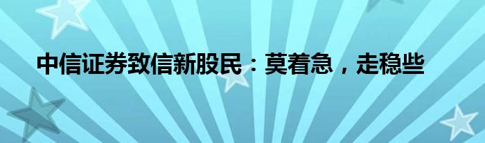 中信证券致信新股民：莫着急，走稳些