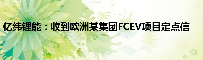 亿纬锂能：收到欧洲某集团FCEV项目定点信