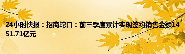 24小时快报：招商蛇口：前三季度累计实现签约销售金额1451.71亿元