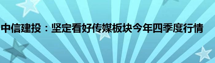 中信建投：坚定看好传媒板块今年四季度行情