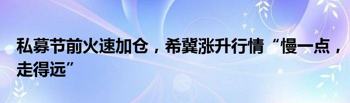 私募节前火速加仓，希冀涨升行情“慢一点，走得远”