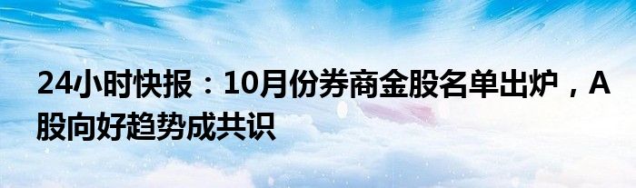 24小时快报：10月份券商金股名单出炉，A股向好趋势成共识