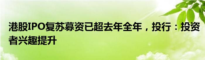 港股IPO复苏募资已超去年全年，投行：投资者兴趣提升