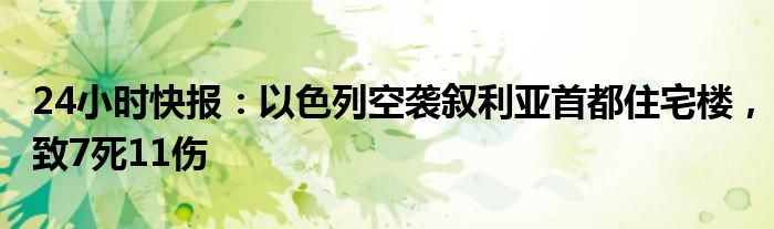 24小时快报：以色列空袭叙利亚首都住宅楼，致7死11伤