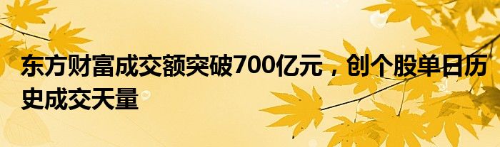 东方财富成交额突破700亿元，创个股单日历史成交天量