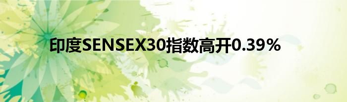 印度SENSEX30指数高开0.39%