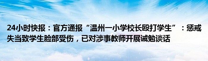 24小时快报：官方通报“温州一小学校长殴打学生”：惩戒失当致学生脸部受伤，已对涉事教师开展诫勉谈话