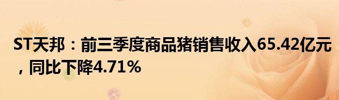 ST天邦：前三季度商品猪销售收入65.42亿元，同比下降4.71%