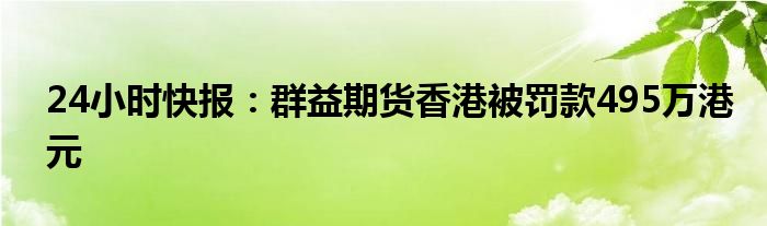 24小时快报：群益期货香港被罚款495万港元