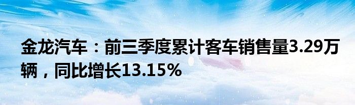 金龙汽车：前三季度累计客车销售量3.29万辆，同比增长13.15%