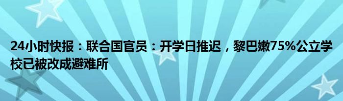 24小时快报：联合国官员：开学日推迟，黎巴嫩75%公立学校已被改成避难所