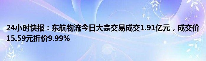 24小时快报：东航物流今日大宗交易成交1.91亿元，成交价15.59元折价9.99%