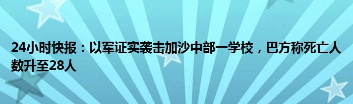 24小时快报：以军证实袭击加沙中部一学校，巴方称死亡人数升至28人