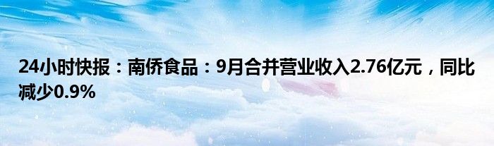 24小时快报：南侨食品：9月合并营业收入2.76亿元，同比减少0.9%