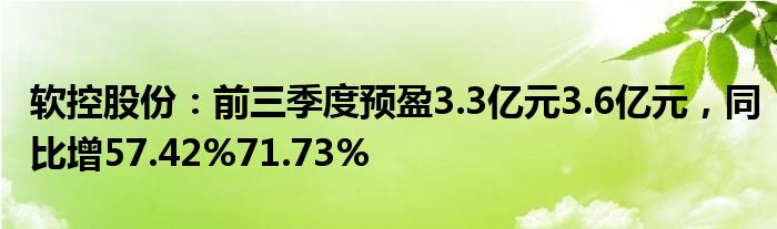 软控股份：前三季度预盈3.3亿元3.6亿元，同比增57.42%71.73%