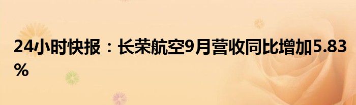 24小时快报：长荣航空9月营收同比增加5.83%