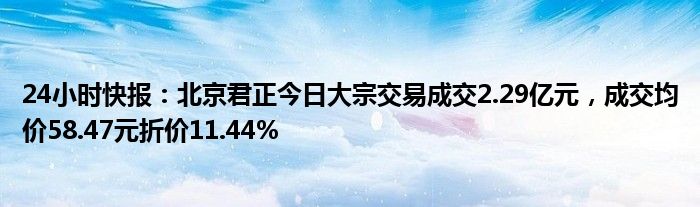 24小时快报：北京君正今日大宗交易成交2.29亿元，成交均价58.47元折价11.44%