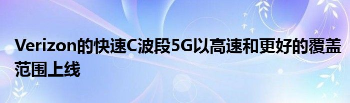 Verizon的快速C波段5G以高速和更好的覆盖范围上线