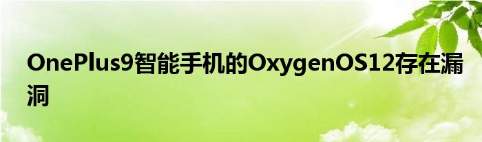 OnePlus9智能手机的OxygenOS12存在漏洞