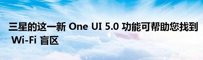 三星的这一新 One UI 5.0 功能可帮助您找到 Wi-Fi 盲区