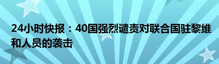 24小时快报：40国强烈谴责对联合国驻黎维和人员的袭击