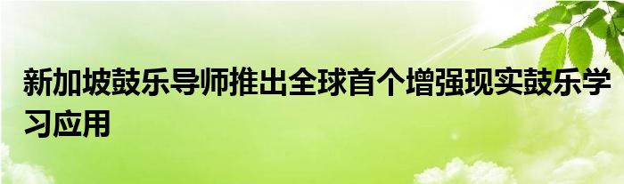 新加坡鼓乐导师推出全球首个增强现实鼓乐学习应用