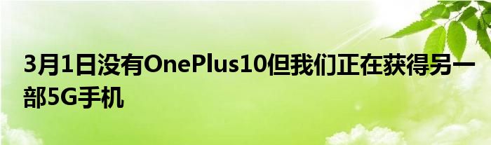 3月1日没有OnePlus10但我们正在获得另一部5G手机