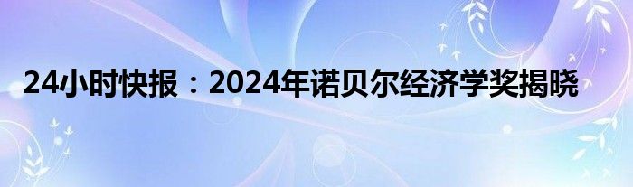 24小时快报：2024年诺贝尔经济学奖揭晓