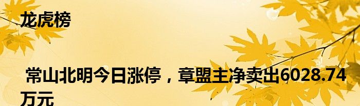 龙虎榜 | 常山北明今日涨停，章盟主净卖出6028.74万元