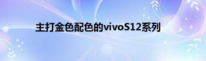 主打金色配色的vivoS12系列