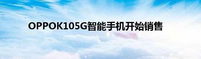 OPPOK105G智能手机开始销售